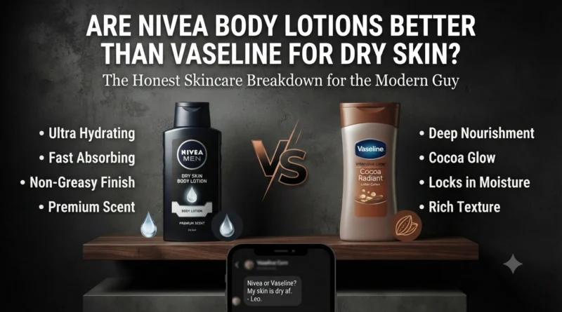 I Am a GenZ Man. Are Nivea Body Lotions Better Than Vaseline for Dry Skin.